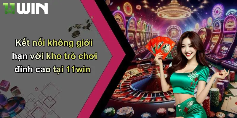 Kết nối không giới hạn với kho trò chơi đỉnh cao tại 11win