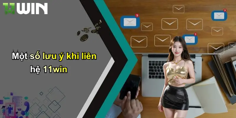 Một số lưu ý khi liên hệ 11win