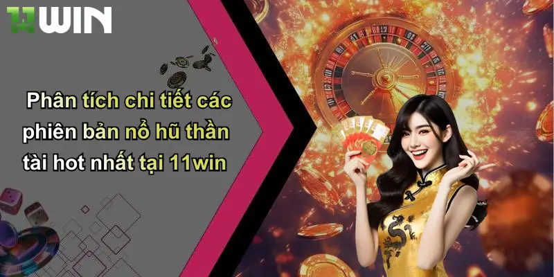 Phân tích chi tiết các phiên bản nổ hũ thần tài hot nhất tại 11win