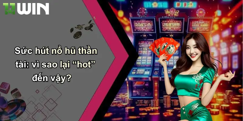 Sức hút nổ hũ thần tài: vì sao lại “hot” đến vậy?