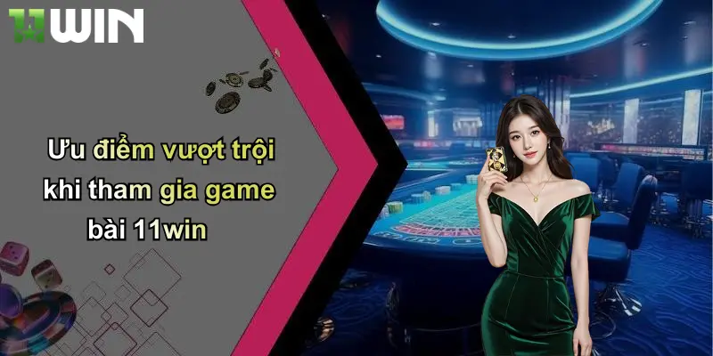 Ưu điểm vượt trội khi tham gia game bài 11win
